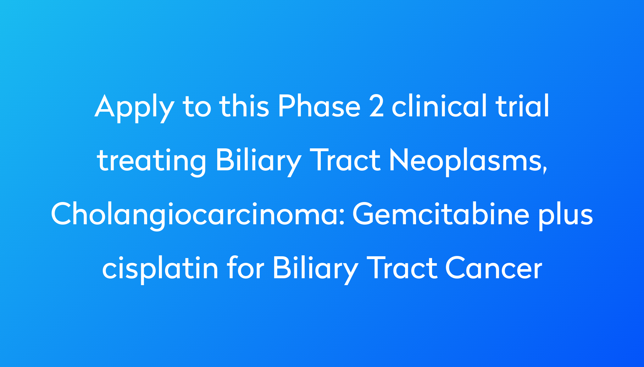 Gemcitabine Plus Cisplatin For Biliary Tract Cancer Clinical Trial | Power